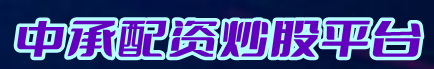 中承配资炒股平台=在线股票配资=炒股配资平台选择