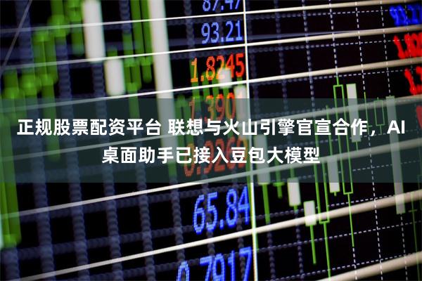 正规股票配资平台 联想与火山引擎官宣合作，AI桌面助手已接入豆包大模型