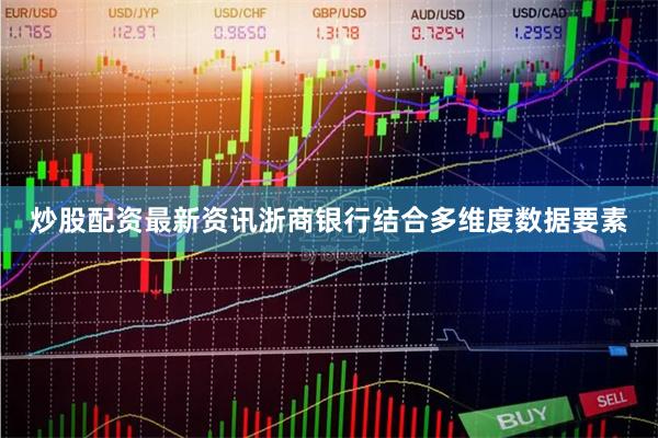 炒股配资最新资讯浙商银行结合多维度数据要素