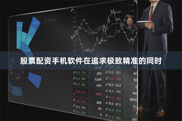 股票配资手机软件在追求极致精准的同时