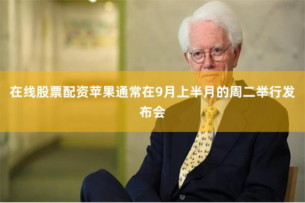 在线股票配资苹果通常在9月上半月的周二举行发布会